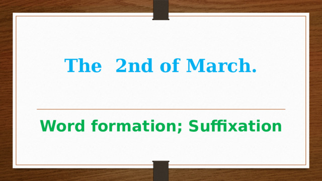 The 2nd of March. Word formation; Suffixation  