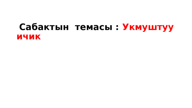  Сабактын темасы : Укмуштуу ичик 