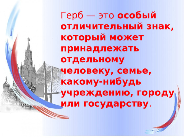 Герб — это особый отличительный знак, который может принадлежать отдельному человеку, семье, какому-нибудь учреждению, городу или государству .   