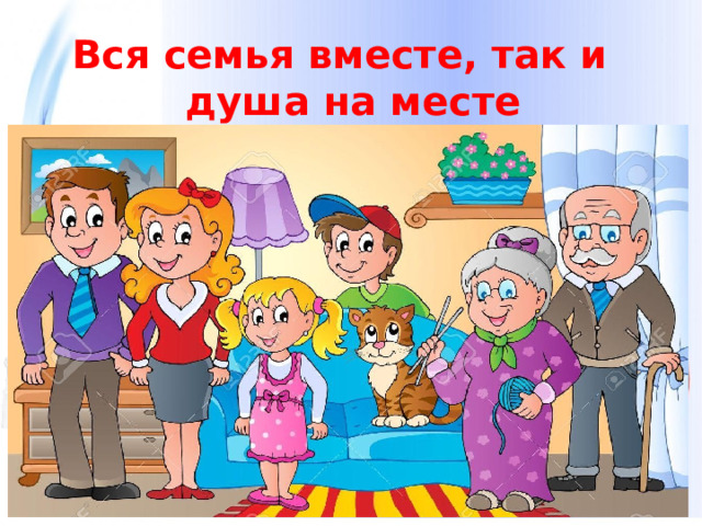Вся семья вместе, так и душа на месте   