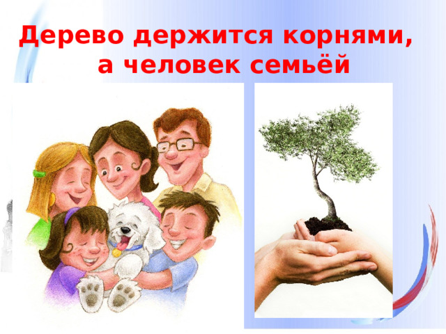 Дерево держится корнями, а человек семьёй  