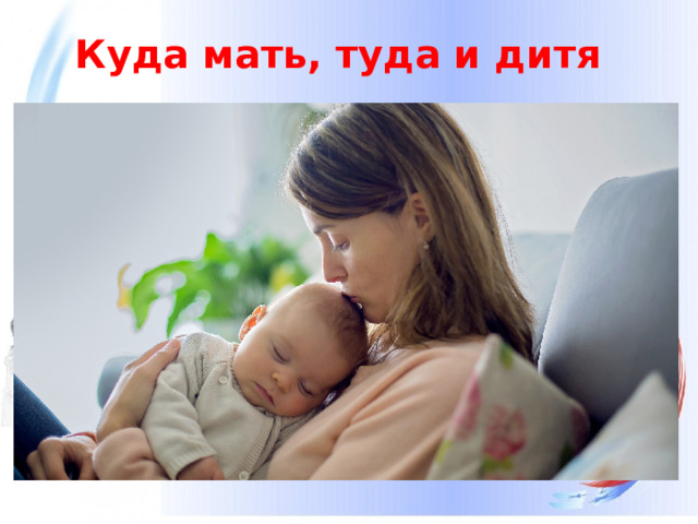 Куда мать, туда и дитя   