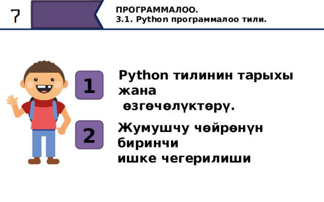 ПРОГРАММАЛОО. 3.1. Python программалоо тили. Python тилинин тарыхы жана  өзгөчөлүктөрү. 1 Жумушчу чөйрөнүн биринчи ишке чегерилиши 2 Бүгүн биз анын тарыхын, өзгөчөлүктөрүн жана биринчи ишке чегерүүнү карап көрөбүз. 6 