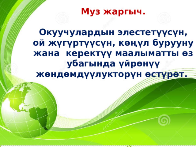 Муз жаргыч. Окуучулардын элестетүүсүн, ой жүгүртүүсүн, көңүл бурууну жана керектүү маалыматты өз убагында үйрөнүү жөндөмдүүлукторүн өстүрөт. 