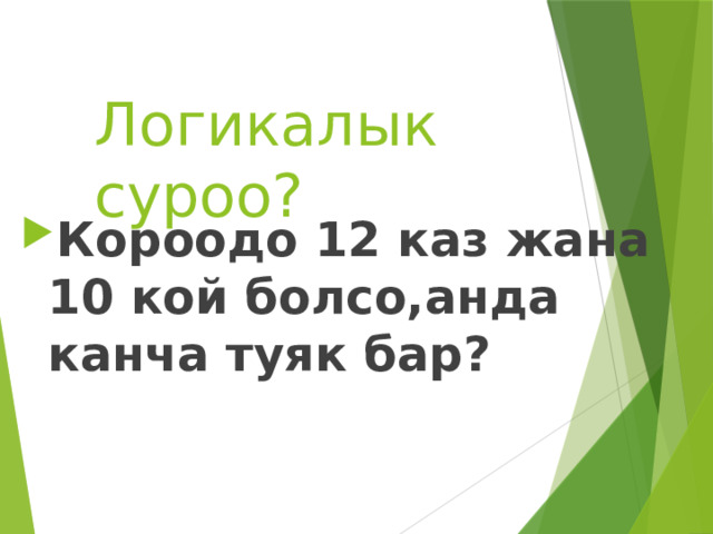 Логикалык суроо? Короодо 12 каз жана 10 кой болсо,анда канча туяк бар? 