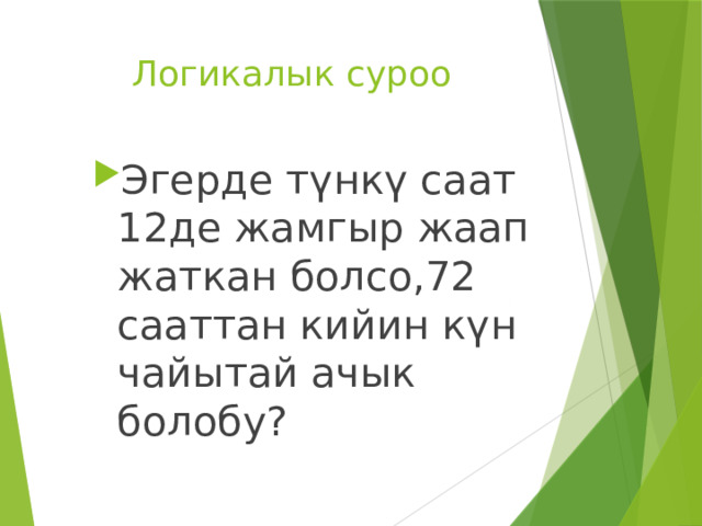  Логикалык суроо Эгерде түнкү саат 12де жамгыр жаап жаткан болсо,72 сааттан кийин күн чайытай ачык болобу? 