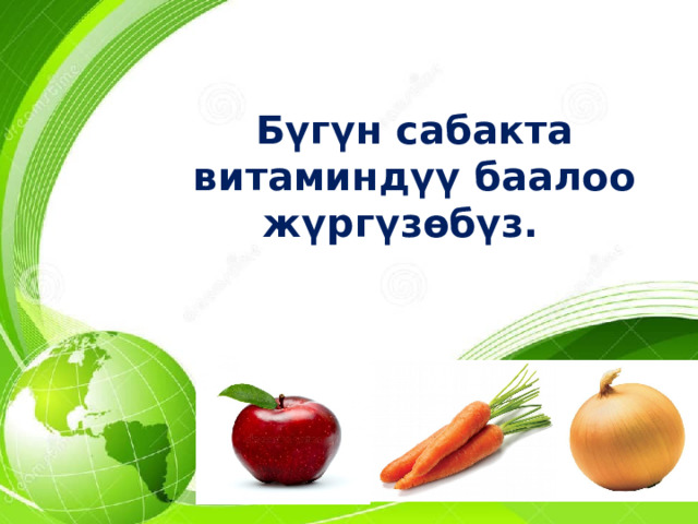  Бүгүн сабакта витаминдүү баалоо жүргүзөбүз. 