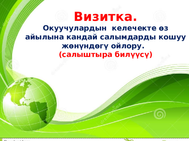 Визитка. Окуучулардын келечекте өз айылына кандай салымдарды кошуу жөнүндөгү ойлору.  (салыштыра билүүсү) 