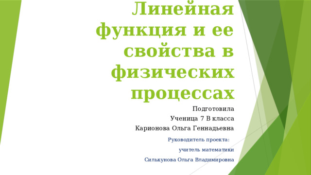 Линейная функция и ее свойства в физических процессах Подготовила Ученица 7 В класса Карионова Ольга Геннадьевна Руководитель проекта:  учитель математики Силькунова Ольга Владимировна 