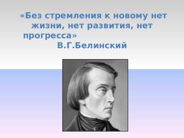  «Без стремления к новому нет жизни, нет развития, нет прогресса» В.Г.Белинский 