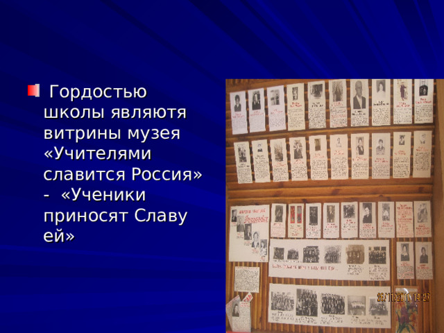  Гордостью школы являютя витрины музея «Учителями славится Россия» - «Ученики приносят Славу ей» 