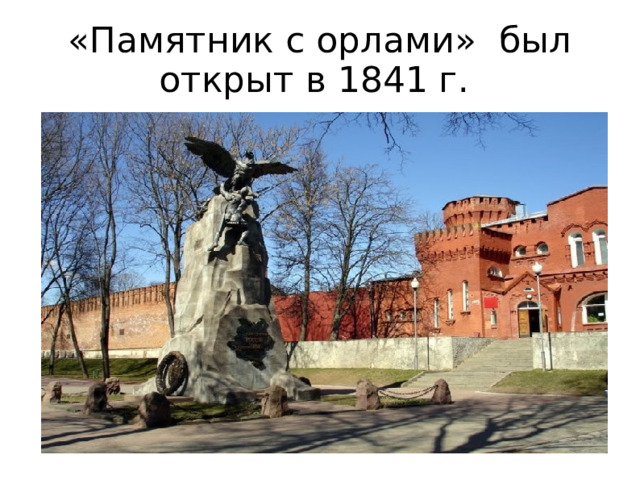 «Памятник с орлами» был открыт в 1841 г.  