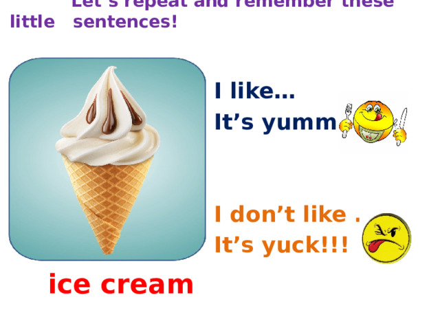  Let’s repeat and remember these little sentences! I like… It’s yummy!! I don’t like …. It’s yuck!!! ice cream 