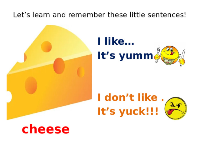 Let’s learn and remember these little sentences!   I like… It’s yummy!! I don’t like …. It’s yuck!!! cheese 