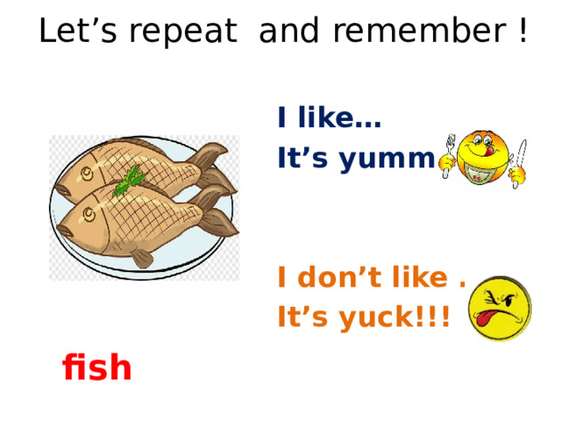 Let’s repeat and remember !   I like… It’s yummy!! I don’t like …. It’s yuck!!! fish 