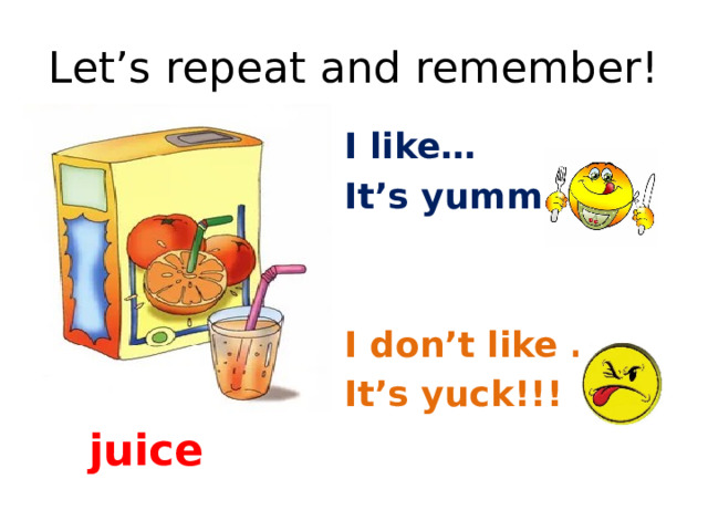 Let’s repeat and remember! I like… It’s yummy!! I don’t like …. It’s yuck!!! juice 