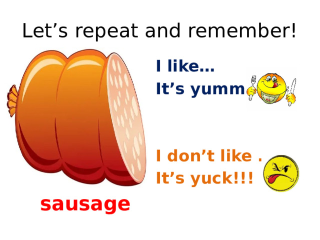 Let’s repeat and remember! I like… It’s yummy!! I don’t like …. It’s yuck!!! sausage 