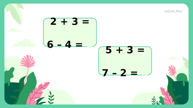 2 + 3 = 5  6 – 4 = 2 5 + 3 = 8 7 – 2 = 5 Актуализация  — Найдите значения выражений.   