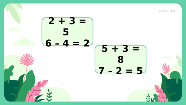 2 + 3 = 5 6 – 4 = 2 5 + 3 = 8 7 – 2 = 5 Проверка   