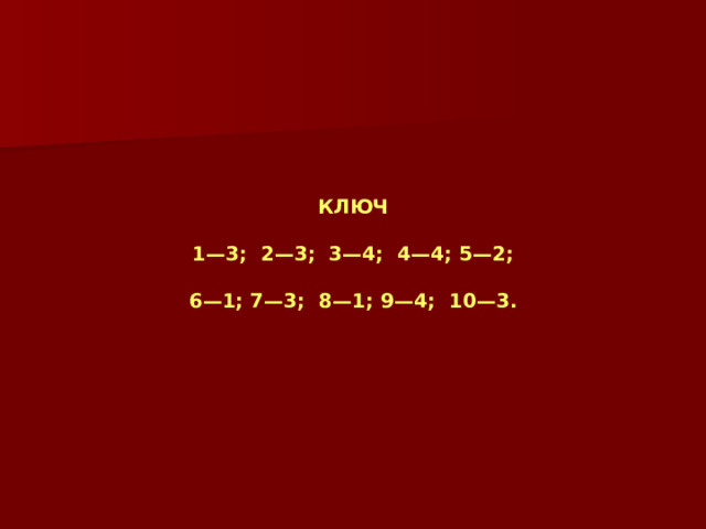 КЛЮЧ  1—3; 2—3; 3—4; 4—4; 5—2;  6—1; 7—3; 8—1; 9—4; 10—3.  