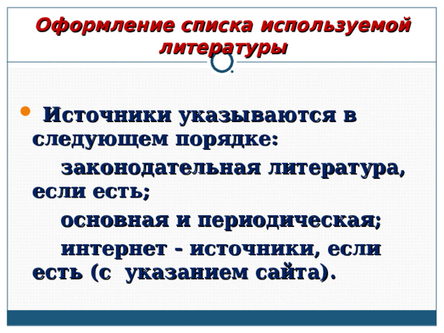 Оформление списка используемой литературы  Источники указываются в следующем порядке:  законодательная литература, если есть;  основная и периодическая;  интернет - источники, если есть (с указанием сайта).  