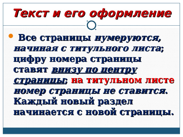Текст и его оформление  Все страницы нумеруются, начиная с титульного листа ; цифру номера страницы ставят внизу по центру страницы ; на титульном листе номер страницы не ставится . Каждый новый раздел начинается с новой страницы.   
