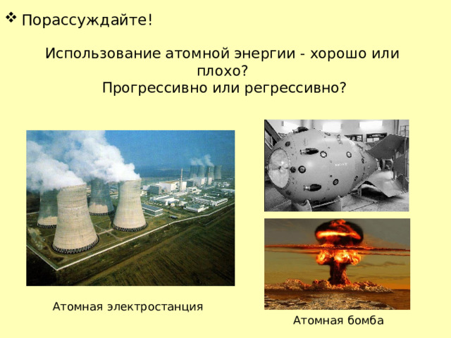 Порассуждайте! Использование атомной энергии - хорошо или плохо?  Прогрессивно или регрессивно? Атомная электростанция Атомная бомба 