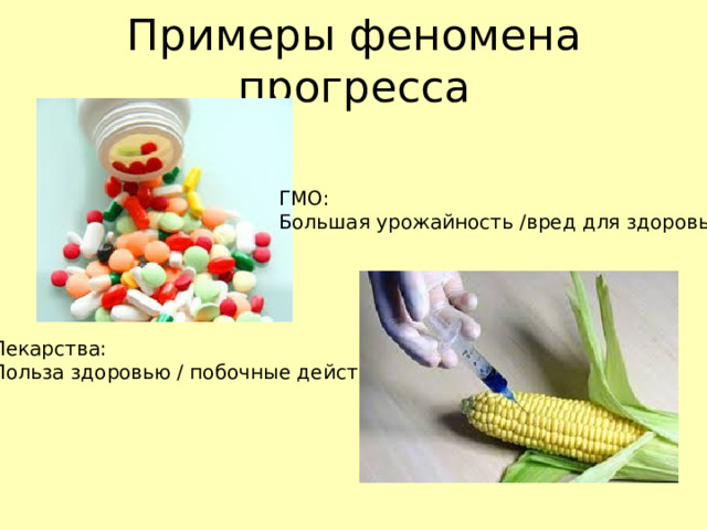 Примеры феномена прогресса ГМО: Большая урожайность /вред для здоровья Лекарства: Польза здоровью / побочные действия 