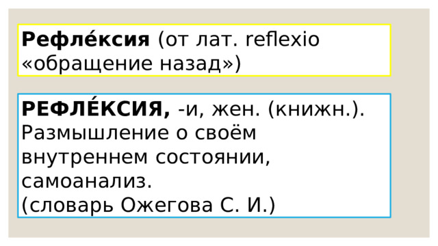 Рефле́ксия (от лат. reflexio «обращение назад») РЕФЛЕ́КСИЯ, -и, жен. (книжн.). Размышление о своём внутреннем состоянии, самоанализ. (словарь Ожегова С. И.) 