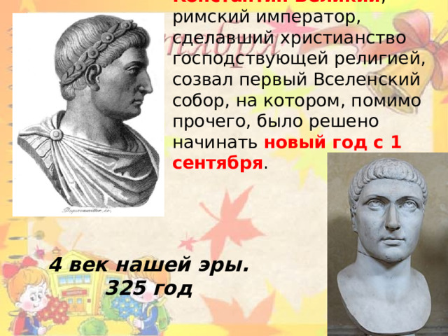 Константин Великий , римский император, сделавший христианство господствующей религией, созвал первый Вселенский собор, на котором, помимо прочего, было решено начинать  новый год с 1 сентября .   4 век нашей эры. 325 год 