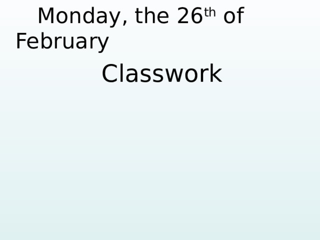  Monday, the 26 th of February Classwork   