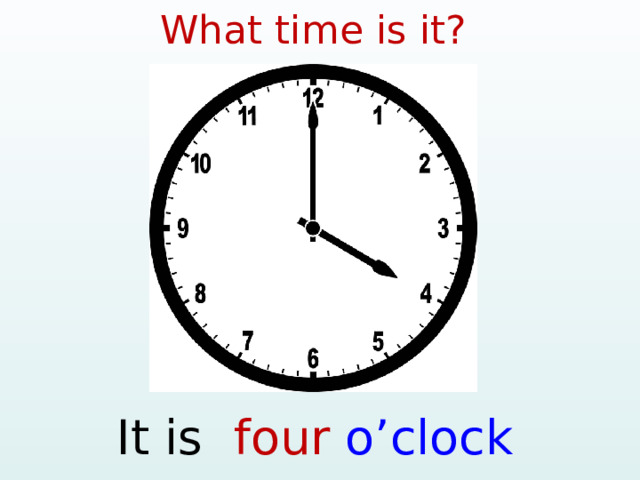 What time is it? It is four  o’clock  