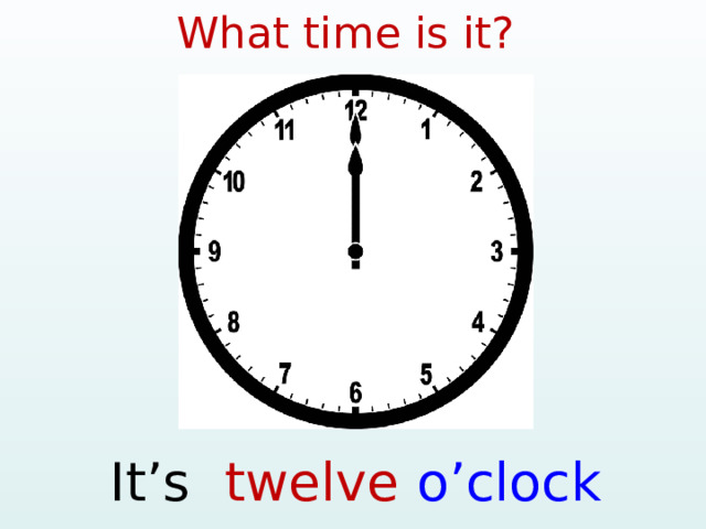 What time is it? It’s twelve o’clock  