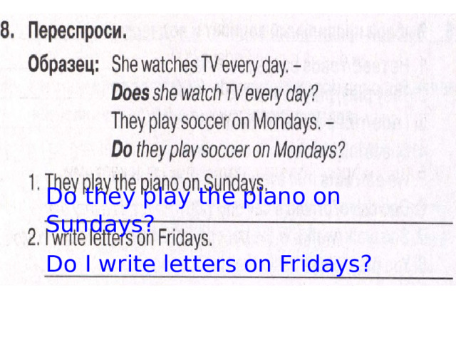Do they play the piano on Sundays? Do I write letters on Fridays? 