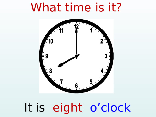 What time is it? It is eight o’clock  