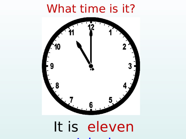 What time is it? It is eleven o’clock  