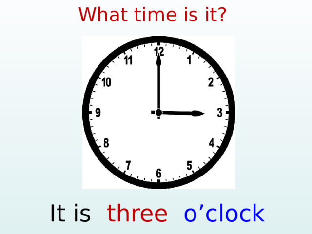 What time is it? It is three o’clock  
