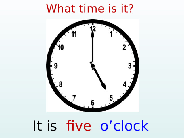 What time is it? It is five o’clock  