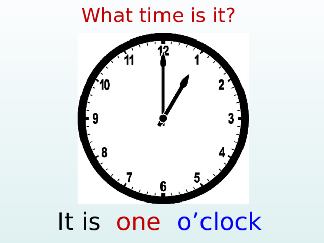 What time is it? It is one o’clock  