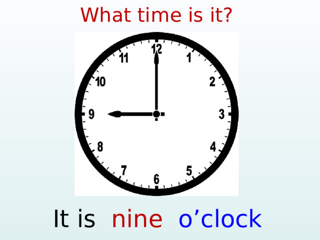 What time is it? It is nine o’clock  
