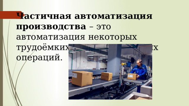 Частичная автоматизация производства – это автоматизация некоторых трудоёмких производственных операций. 