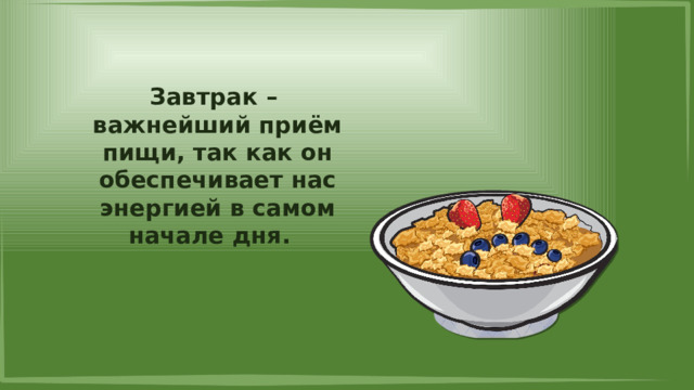 Завтрак – важнейший приём пищи, так как он обеспечивает нас энергией в самом начале дня. 