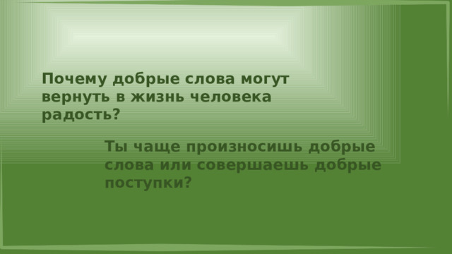 Почему добрые слова могут вернуть в жизнь человека радость? Ты чаще произносишь добрые слова или совершаешь добрые поступки? 