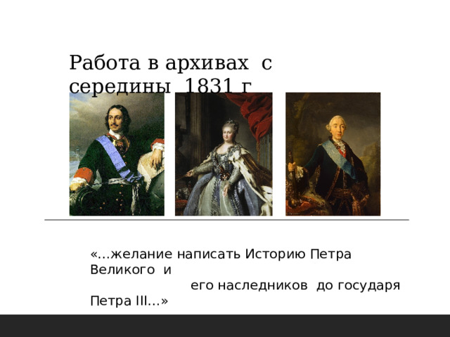 Работа в архивах с середины 1831 г «…желание написать Историю Петра Великого и  его наследников до государя Петра III…» 