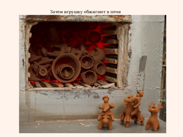 Затем игрушку обжигают в печи 
