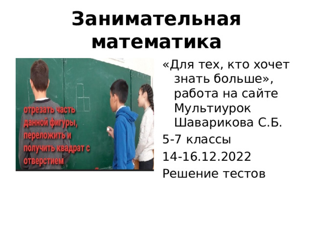 Занимательная математика «Для тех, кто хочет знать больше», работа на сайте Мультиурок Шаварикова С.Б. 5-7 классы 14-16.12.2022 Решение тестов 
