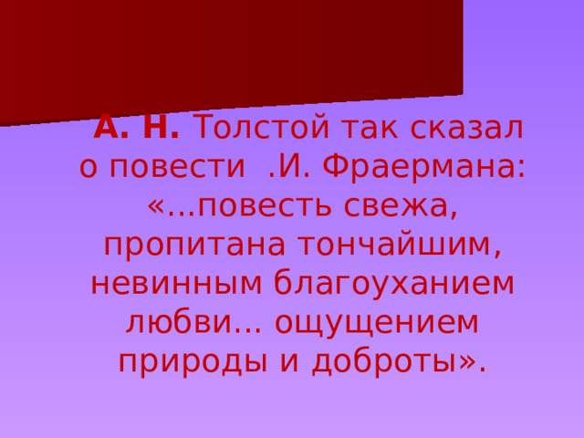  А. Н. Толстой так сказал о повести .И. Фраермана: «...повесть свежа, пропитана тончайшим, невинным благоуханием любви... ощущением природы и доброты». 