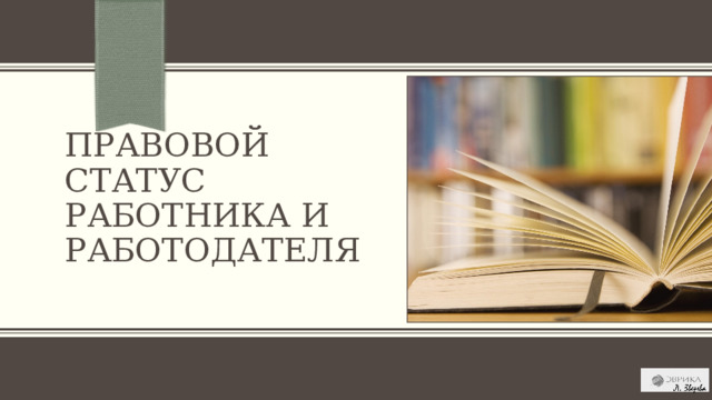 Правовой статус работника и работодателя ПРИМЕЧАНИЕ. Чтобы изменить изображение на этом слайде, выберите рисунок и удалите его. Затем нажмите значок «Рисунки» в заполнителе, чтобы вставить изображение. 1 