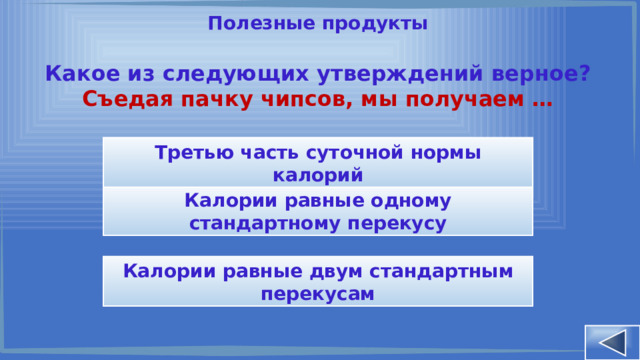 Полезные продукты Какое из следующих утверждений верное? Съедая пачку чипсов, мы получаем … Третью часть суточной нормы калорий Калории равные одному стандартному перекусу Калории равные двум стандартным перекусам 