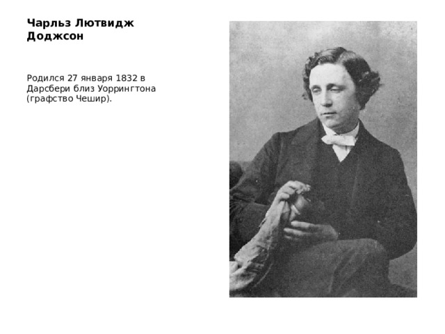 Чарльз Лютвидж Доджсон    Родился 27 января 1832 в Дарсбери близ Уоррингтона (графство Чешир).   